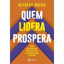 Quem Lidera Prospera: O Guia Definitivo Para Gerar Resultado E Se Tornar Um Líder De Sucesso, De Rocha, Alfredo. Editora Academia, Capa Mole Em Português