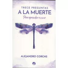 Trece Preguntas A La Muerte: Para Aprender A Vivir, De Alejandro Corchs. Serie Corchs Editorial Purificación, Tapa Blanda, Edición 1 En Español