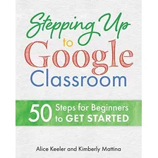 Libro: Stepping Up To Google Classroom: 50 Steps For To Get