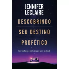 Descobrindo Seu Destino Profético: Como Trabalhar Com O Espírito Santo Para Cumprir Seu Chamado, De Leclaire, Jennifer. Vida Melhor Editora S.a, Capa Mole Em Português, 2021