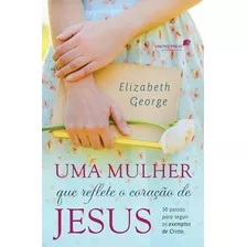 Uma Mulher Que Reflete O Coração De Jesus - Elizabeth George