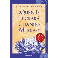 ¿quién Te Llorará Cuando Mueras?: Lecciones Sobre La Vida Del Monje Que Vendió Su Ferrari, De Sharma, Robin. Serie Bestseller Editorial Debolsillo, Tapa Blanda En Español, 2008