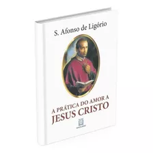 A Prática Do Amor A Jesus Cristo, De Santo Afonso De Ligório. Editora Santuário, Capa Mole, Edição 22ª Em Português, 2004