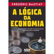 A Lógica Da Economia Ensaios Sobre Mercado E As Leis Invisíveis Que Organizam A Sociedade