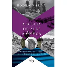 A Bíblia De Álef A Ômega | Rodrigo Silva | Um Guia Para Entender Como A Bíblia Chegou Até Nós