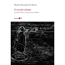 O Mundo Sitiado: A Poesia Brasileira E A Segunda Guerra Mundial, De Moura, Murilo Marcondes De. Editora 34 Ltda., Capa Mole Em Português, 2016