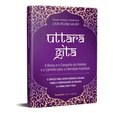 Uttara Gita - A Busca E A Conquista Da Unidade E O Caminho Para A Libertação Espiritual - Lúcia Helena Galvão