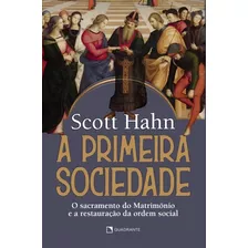 A Primeira Sociedade: O Sacramento Do Matrimônio E A Restauração Da Ordem Social, De Hahn, Scott. Quadrante Editora, Capa Mole Em Português, 2022