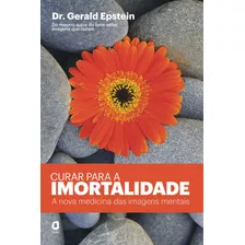 Curar Para A Imortalidade: A Nova Medicina Das Imagens Mentais, De Epstein, Gerald. Editora Summus Editorial Ltda., Capa Mole Em Português, 2013