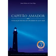 Capitão Amador - Navegação Segura Em Cruzeiros De Alto-mar - Jaime Roberto Da Costa Felipe - 5ª Edição