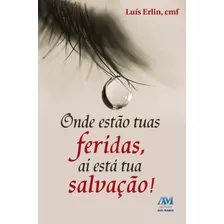 Onde Estão As Tuas Feridas - Aí Está A Tua Salvação, De Erlin, Padre Luís. Editora Ação Social Claretiana, Capa Mole Em Português, 2013