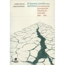 Livro - Terreno Común De La Escritura. Una Historia De La Producción Filosófica En Colombia 1892-1910, El