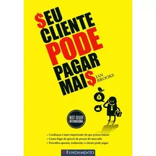 Seu Cliente Pode Pagar Mais - 02 Ed, De Brooks, Ian. Editora Fundamento, Capa Mole, Edição 2 Em Português