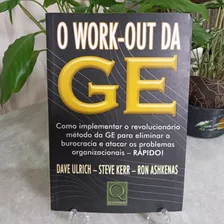 Livro: O Work-out Da Ge : Como Implementar O Revolucionário Método Da Ge Para Eliminar A Burocracia E Atacar Os Problemas Organizacionais - Rápido! - Dave Ulrich, Steve Kerr, Ron Ashkenas