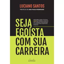 Seja Egoísta Com Sua Carreira: Descubra Como Colocar Você Em Primeiro Lugar Em Sua Jornada Profissional E Alcance Seus Objetivos Pessoais, De Santos, Luciano. Editora Gente Livraria E Editora Ltda., C