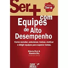 Livro Ser + Com Equipes De Alto Desempenho: Como Recrutar, Selecionar, Treinar, Motivar E Dirigir Equipes Para Superar Metas - Márcia Rizzi E Mauricio Sita [2012]