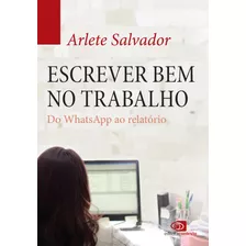 Escrever Bem No Trabalho: Do Whatsapp Ao Relatório, De Salvador, Arlete. Editora Pinsky Ltda, Capa Mole Em Português, 2016