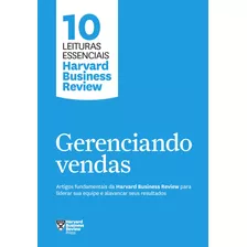 Gerenciando Vendas (10 Leituras Essenciais - Hbr): Artigos Fundamentais Da Harvard Business Review Para Liderar Sua Equipe E Alavancar Seus Resultados, De Review, Harvard Business. Série 10 Leituras E