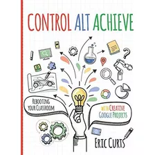 Libro: Control Alt Achieve: Rebooting Your Classroom With