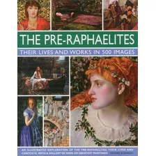 Livro - The Pre-raphaelites: Their Lives And Works In 500 Images: A Study Of The Artists, Their Lives And Context, With 500 Images, And A Gallery Showing 300: ... Showing 300 Of Their Most Iconic Pain