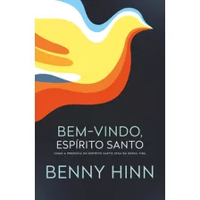 Bem-vindo, Espírito Santo: Como A Presença Do Espírito Santo Atua Em Nossa Vida De Benny Hinn