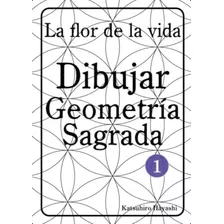 La Flor De La Vida, Dibujar Geometría Sagrada 1. (spanish Edition), De Hayashi, Katsuhiro. Editorial Oem, Tapa Blanda En Español