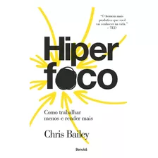 Hiperfoco: Como Trabalhar Menos E Render Mais, De Chris Bailey. Editora Benvirá, Capa Mole Em Português, 2019