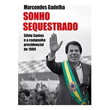 Livro Sonho Sequestrado - Silvio Santos E A Campanha Presidencial De 1989 - Gadelha, Marcondes [2020]