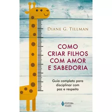 Como Criar Filhos Com Amor E Sabedoria: Guia Completo Para Disciplinar Com Paz E Respeito, De Tillman, Diane G.. Editora Vozes Ltda., Capa Mole Em Português, 2018