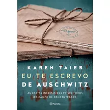 Eu Te Escrevo De Auschwitz: As Cartas Inéditas Dos Prisioneiros Do Campo De Concentração, De Taieb, Karen. Editora Planeta Do Brasil Ltda., Capa Mole Em Português, 2022