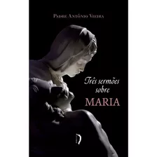 Livro Três Sermões Sobre Maria, De Padre Antonio Vieira., Vol. 1. Editora Edições Livre, Capa Mole Em Português, 2020