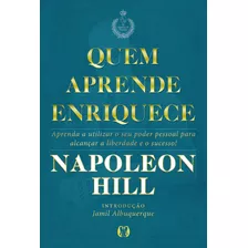 Livro Quem Aprende Enriquece -: Aprenda A Utilizar O Seu Poder Pessoal Para Alcançar A Liberdade E O Sucesso!, De Hill, Napoleon