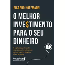 O Melhor Investimento Para Seu Dinheiro: 9 Capítulos Que Ninguém Ensina Sobre Investimentos, De Uma Maneira Simples E Direta Ao Ponto, De Hoffmann, Ricardo. Editora Literare Books International Ltda, 