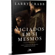 Livro Viciados Em Si Mesmos | Como A Esperança Do Céu Nos Liberta Do Egoísmo | Larry Crabb