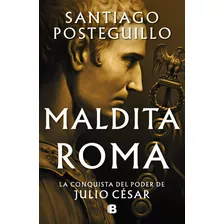 Maldita Roma. La Conquista Del Poder De Julio César