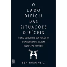 Livro Lado Difícil Das Situações Difíceis: Como Construir Um Negócio Quando Não Existem Respostas Prontas, De Horowitz, Ben. Em Português, 2015. Administração