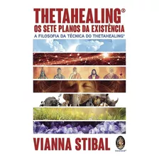 Thetahealing® Os Sete Planos Da Existência - A Filosofia Da Técnica Thetahealing - Vianna Stibal