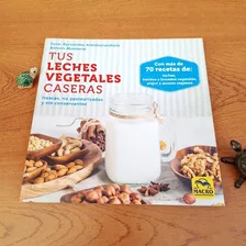 Tus Leches Vegetales Caseras / Con Más De 70 Recetas