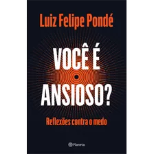 Você É Ansioso?: Reflexões Contra O Medo, De Pondé, Luiz Felipe. Editora Planeta Do Brasil Ltda., Capa Mole Em Português, 2020