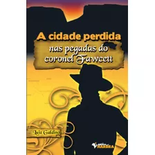 Livro A Cidade Perdida Nas Pegadas Do Coronel Fawcett