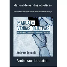 Manual De Vendas Objetivas: Software House, Consultorias, Prestadores De Serviço, De Anderson Locatelli. Série Não Aplicável, Vol. 1. Editora Clube De Autores, Capa Mole, Edição 1 Em Português, 2017