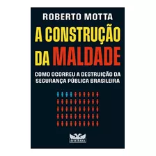 Livro A Construção Da Maldade : Como Ocorreu A Destruição Da Segurança Pública Brasileira - Roberto Motta