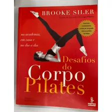 Livro Desafios Do Corpo Pilates: Na Academia, Em Casa E No Dia A Dia - Brooke Siler [2009]