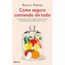 Come Seguro Comiendo De Todo: Come Seguro Comiendo De Todo, De Beatriz Robles. Editorial Editorial Planeta, Tapa Blanda, Edición 1 En Español, 2020