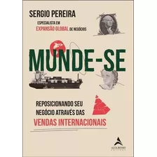 Munde-se: Reposicionando Seus Negócios Através Das Vendas Internacionais, De Sergio Pereira. Editora Alta Books, Capa Mole Em Português, 2023