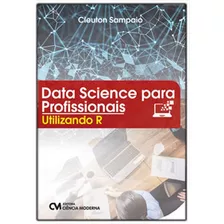 Data Science Para Profissionais - Utilizando R, De Melo Junior, Cleuton Sampaio De. Editora Ciencia Moderna, Capa Mole Em Português