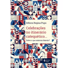 Celebrações No Itinerário Catequético...: Sobre O Que Estamos Falando?, De Pupo, Débora Regina. Editora Vozes Ltda., Capa Mole Em Português, 2020