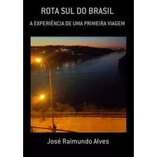 Rota Sul Do Brasil: A Experiência De Uma Primeira Viagem, De José Raimundo Alves. Série Não Aplicável, Vol. 1. Editora Clube De Autores, Capa Mole, Edição 1 Em Português, 2017