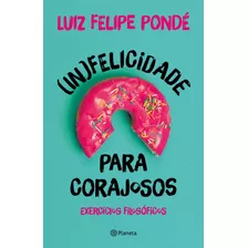 (in)felicidade Para Corajosos, De Pondé, Luiz Felipe. Editora Planeta Do Brasil Ltda., Capa Mole Em Português, 2021