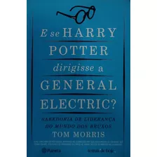 Livro E Se Harry Potter Dirigisse A General Eletric? Sabedoria De Liderança Do Mundo Dos Bruxos - Morris, Tom [2006]